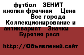 1.1) футбол : ЗЕНИТ  (кнопка фрачная) › Цена ­ 330 - Все города Коллекционирование и антиквариат » Значки   . Бурятия респ.